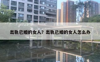 出轨已婚的女人？出轨已婚的女人怎么办