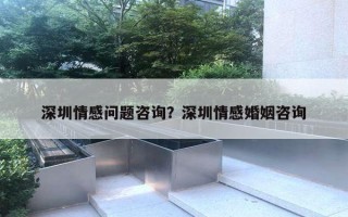 深圳情感问题咨询？深圳情感婚姻咨询
