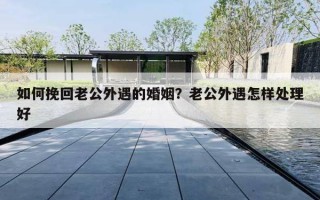 如何挽回老公外遇的婚姻？老公外遇怎样处理好