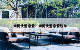 如何快速恋爱?如何快速恋爱脱单 如何快速恋爱?如何快速恋爱脱单