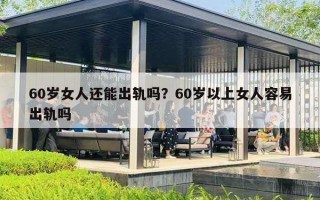60岁女人还能出轨吗？60岁以上女人容易出轨吗