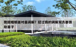 挽回婚姻面对面调解?经过我的调解双方都很给面子 挽回婚姻面对面调解?经过我的调解双方都很给面子