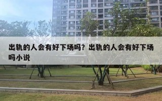出轨的人会有好下场吗?出轨的人会有好下场吗小说 出轨的人会有好下场吗?出轨的人会有好下场吗小说