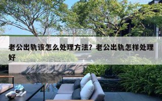 老公出轨该怎么处理方法？老公出轨怎样处理好