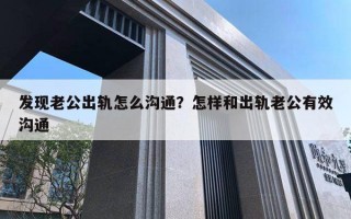 发现老公出轨怎么沟通?怎样和出轨老公有效沟通 发现老公出轨怎么沟通?怎样和出轨老公有效沟通