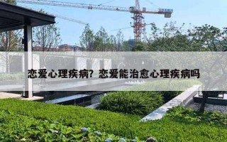 恋爱心理疾病？恋爱能治愈心理疾病吗