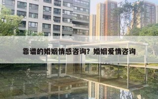 靠谱的婚姻情感咨询?婚姻爱情咨询 靠谱的婚姻情感咨询?婚姻爱情咨询