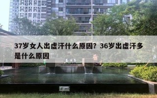 37岁女人出虚汗什么原因？36岁出虚汗多是什么原因