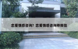 恋爱情感咨询？恋爱情感咨询师微信