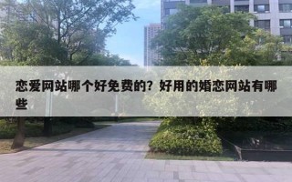 恋爱网站哪个好免费的?好用的婚恋网站有哪些 恋爱网站哪个好免费的?好用的婚恋网站有哪些