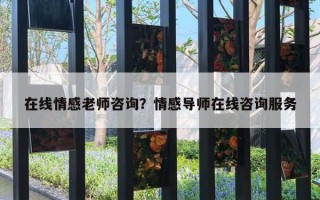在线情感老师咨询?情感导师在线咨询服务 在线情感老师咨询?情感导师在线咨询服务