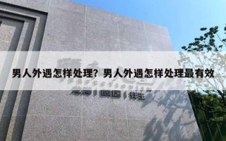 男人外遇怎样处理？男人外遇怎样处理最有效