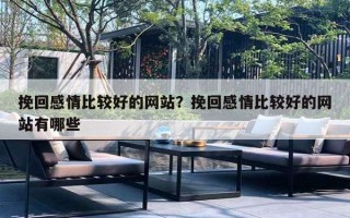 挽回感情比较好的网站？挽回感情比较好的网站有哪些