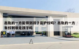 出轨的一方能得到孩子监护权吗？出轨的一方有权利带走孩子吗
