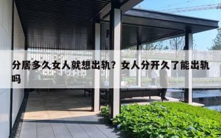 分居多久女人就想出轨?女人分开久了能出轨吗 分居多久女人就想出轨?女人分开久了能出轨吗