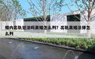 婚内出轨犯法吗离婚怎么判？出轨离婚法律怎么判