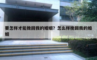 要怎样才能挽回我的婚姻？怎么样挽回我的婚姻