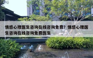 情感心理医生咨询在线咨询免费？情感心理医生咨询在线咨询免费医生