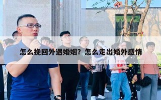 怎么挽回外遇婚姻?怎么走出婚外感情 怎么挽回外遇婚姻?怎么走出婚外感情
