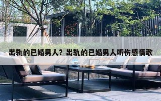 出轨的已婚男人？出轨的已婚男人听伤感情歌