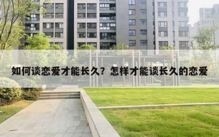 如何谈恋爱才能长久？怎样才能谈长久的恋爱