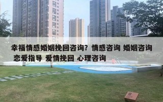 幸福情感婚姻挽回咨询？情感咨询 婚姻咨询 恋爱指导 爱情挽回 心理咨询