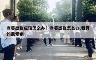 老婆出轨应该怎么办？老婆出轨怎么办,我真的很爱她