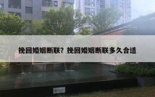 挽回婚姻断联？挽回婚姻断联多久合适