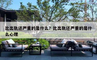 比出轨还严重的是什么？比出轨还严重的是什么心理