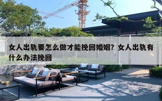 女人出轨要怎么做才能挽回婚姻？女人出轨有什么办法挽回