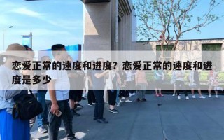 恋爱正常的速度和进度？恋爱正常的速度和进度是多少