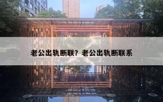 老公出轨断联?老公出轨断联系 老公出轨断联?老公出轨断联系