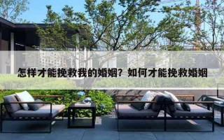 怎样才能挽救我的婚姻?如何才能挽救婚姻 怎样才能挽救我的婚姻?如何才能挽救婚姻