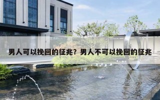 男人可以挽回的征兆？男人不可以挽回的征兆