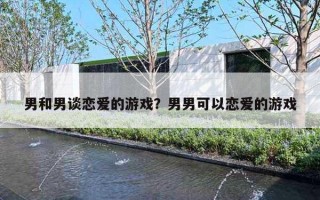 男和男谈恋爱的游戏？男男可以恋爱的游戏