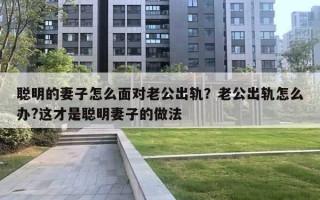 聪明的妻子怎么面对老公出轨？老公出轨怎么办?这才是聪明妻子的做法