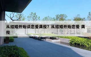 从结婚开始谈恋爱龚俊？从结婚开始恋爱 龚俊