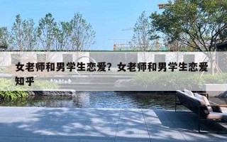女老师和男学生恋爱?女老师和男学生恋爱 知乎 女老师和男学生恋爱?女老师和男学生恋爱 知乎