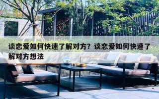 谈恋爱如何快速了解对方?谈恋爱如何快速了解对方想法 谈恋爱如何快速了解对方?谈恋爱如何快速了解对方想法