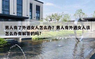 男人有了外遇女人怎么办？男人有外遇女人该怎么办有解答的吗?