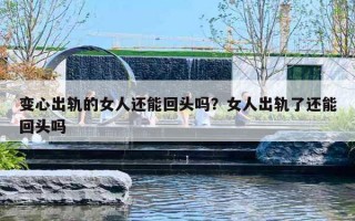 变心出轨的女人还能回头吗？女人出轨了还能回头吗