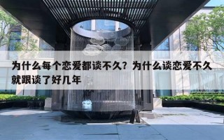为什么每个恋爱都谈不久？为什么谈恋爱不久就跟谈了好几年