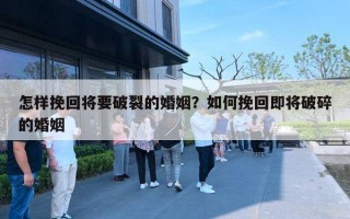 怎样挽回将要破裂的婚姻？如何挽回即将破碎的婚姻