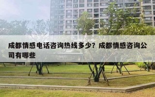 成都情感电话咨询热线多少？成都情感咨询公司有哪些