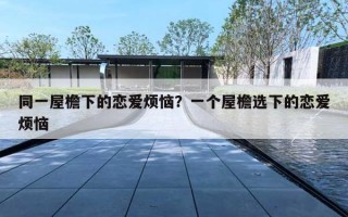 同一屋檐下的恋爱烦恼？一个屋檐选下的恋爱烦恼