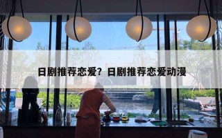 日剧推荐恋爱？日剧推荐恋爱动漫