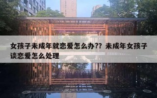 女孩子未成年就恋爱怎么办??未成年女孩子谈恋爱怎么处理 女孩子未成年就恋爱怎么办??未成年女孩子谈恋爱怎么处理
