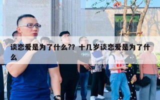 谈恋爱是为了什么??十几岁谈恋爱是为了什么 谈恋爱是为了什么??十几岁谈恋爱是为了什么