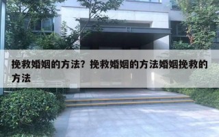 挽救婚姻的方法？挽救婚姻的方法婚姻挽救的方法