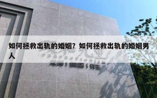 如何拯救出轨的婚姻？如何拯救出轨的婚姻男人